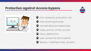 Visit node/nid and other urls
Visit anything/%node
Use behat/automated tests.
node_access, entity_access
Menu definitions
user_access for permissions
$query->addTag('node_access')
Protection against Access bypass
 