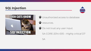 Unauthorized access to database
resources.
Do not trust any user input.
SA-CORE-2014-005 – Highly critical D7
SA
SQL Injection
 