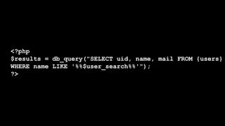 <?php
$results = db_query("SELECT uid, name, mail FROM {users}
WHERE name LIKE '%%$user_search%%'");
?>
 