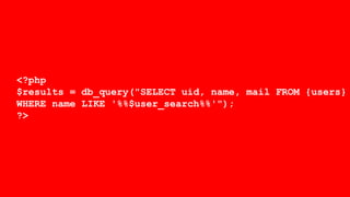 <?php
$results = db_query("SELECT uid, name, mail FROM {users}
WHERE name LIKE '%%$user_search%%'");
?>
 