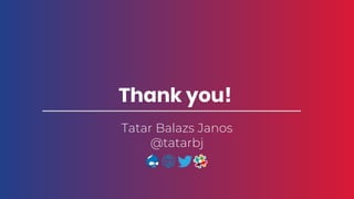 Tatar Balazs Janos
@tatarbj
Thank you!
 
