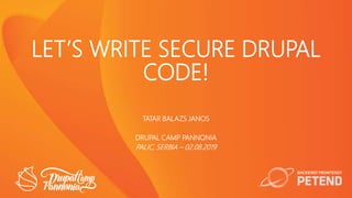 LET’S WRITE SECURE DRUPAL
CODE!
TATAR BALAZS JANOS
DRUPAL CAMP PANNONIA
PALIC, SERBIA – 02.08.2019
 