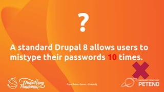 A standard Drupal 8 allows users to
mistype their passwords 10 times.
?
TatarBalazsJanos - @tatarbj
 