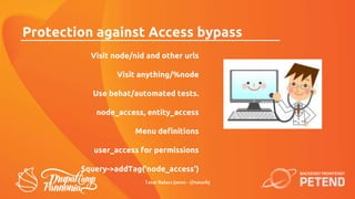 Visit node/nid and other urls
Visit anything/%node
Use behat/automated tests.
node_access, entity_access
Menu definitions
...