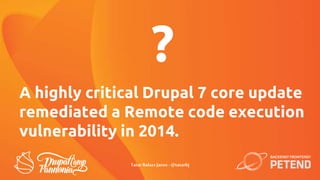 A highly critical Drupal 7 core update
remediated a Remote code execution
vulnerability in 2014.
?
TatarBalazsJanos - @tat...