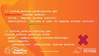 // custom_module.permissions.yml
administer custom module:
title: 'Bypass access control'
description: 'Allows a user to b...