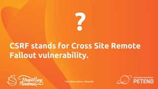 CSRF stands for Cross Site Remote
Fallout vulnerability.
?
TatarBalazsJanos - @tatarbj
 