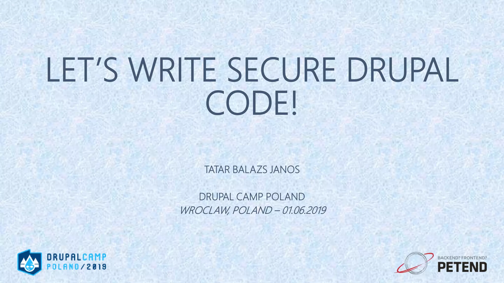 LET’S WRITE SECURE DRUPAL CODE! TATAR BALAZS JANOS DRUPAL CAMP POLAND WROCLAW, POLAND – 01.06.2019 