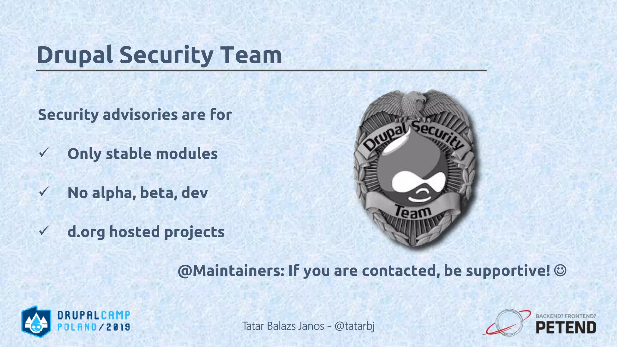 Security advisories are for  Only stable modules  No alpha, beta, dev  d.org hosted projects @Maintainers: If you are contacted, be supportive!  Drupal Security Team Tatar Balazs Janos - @tatarbj 