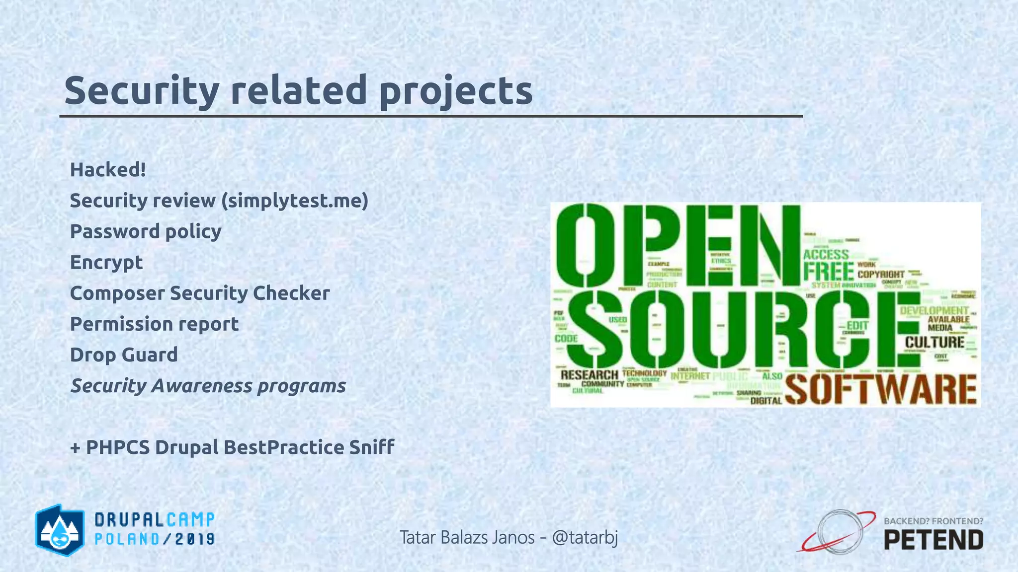 Hacked! Security review (simplytest.me) Password policy Encrypt Composer Security Checker Permission report Drop Guard Security Awareness programs + PHPCS Drupal BestPractice Sniff Security related projects Tatar Balazs Janos - @tatarbj 