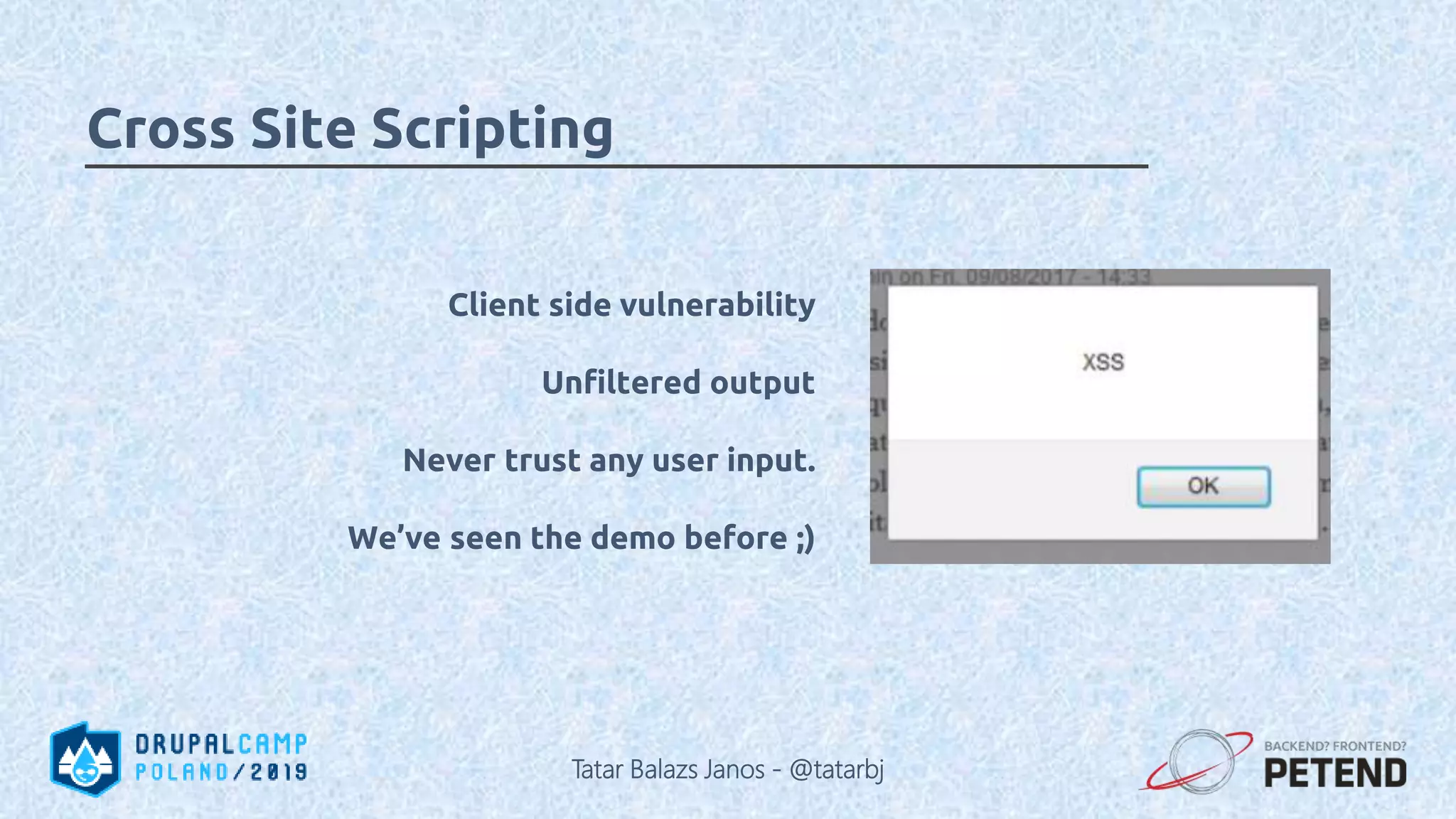 Client side vulnerability Unfiltered output Never trust any user input. We’ve seen the demo before ;) Cross Site Scripting Tatar Balazs Janos - @tatarbj 