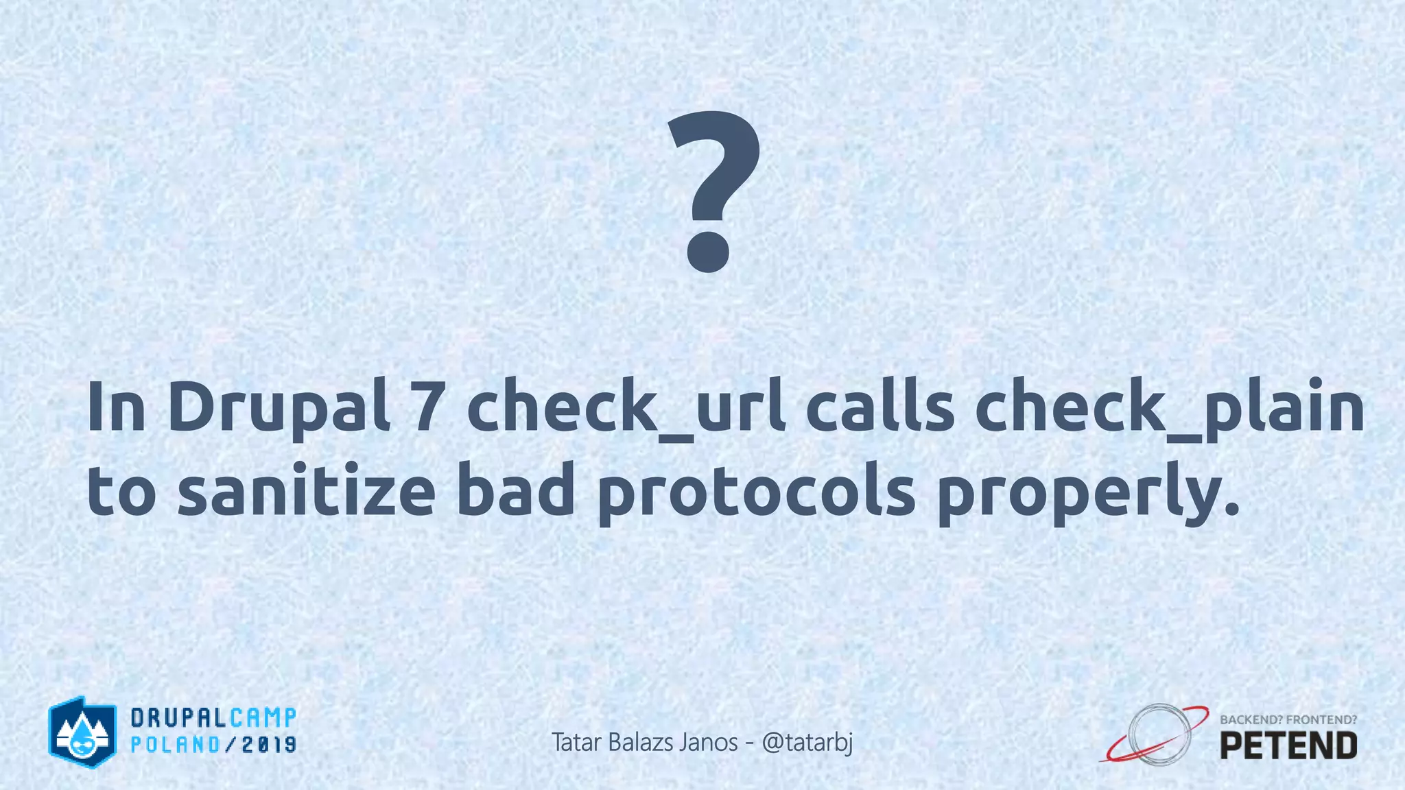 In Drupal 7 check_url calls check_plain to sanitize bad protocols properly. ? Tatar Balazs Janos - @tatarbj 