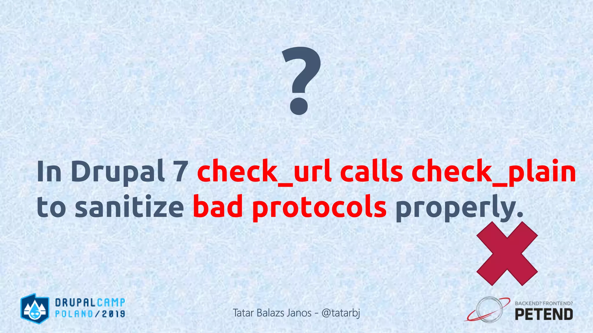 In Drupal 7 check_url calls check_plain to sanitize bad protocols properly. ? Tatar Balazs Janos - @tatarbj 
