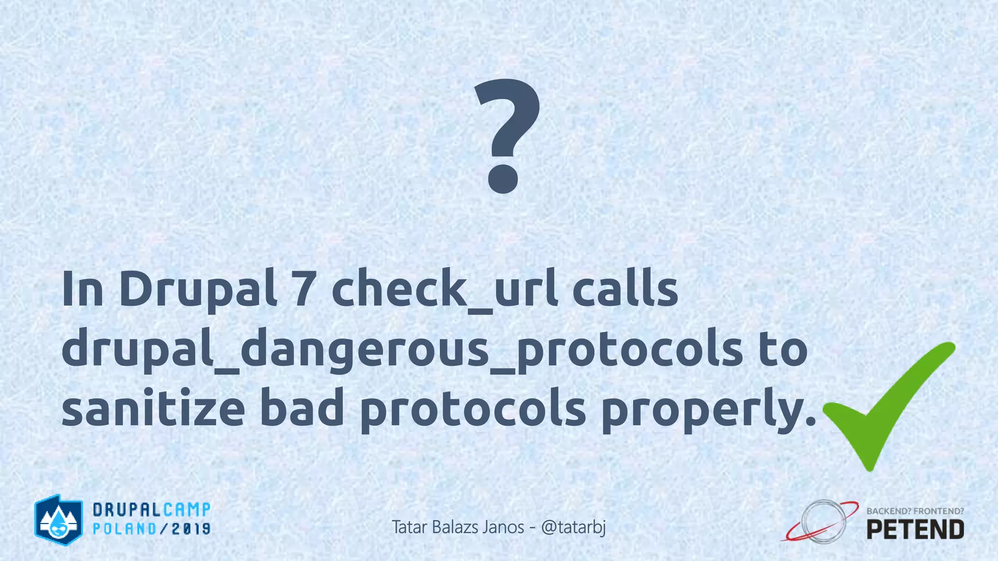 In Drupal 7 check_url calls drupal_dangerous_protocols to sanitize bad protocols properly. ? Tatar Balazs Janos - @tatarbj 