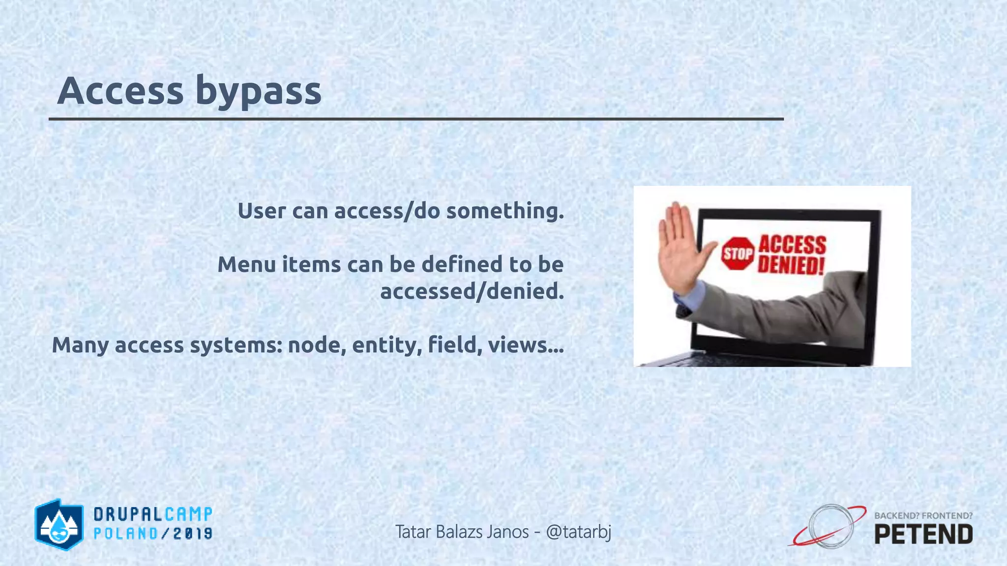 User can access/do something. Menu items can be defined to be accessed/denied. Many access systems: node, entity, field, views... Access bypass Tatar Balazs Janos - @tatarbj 