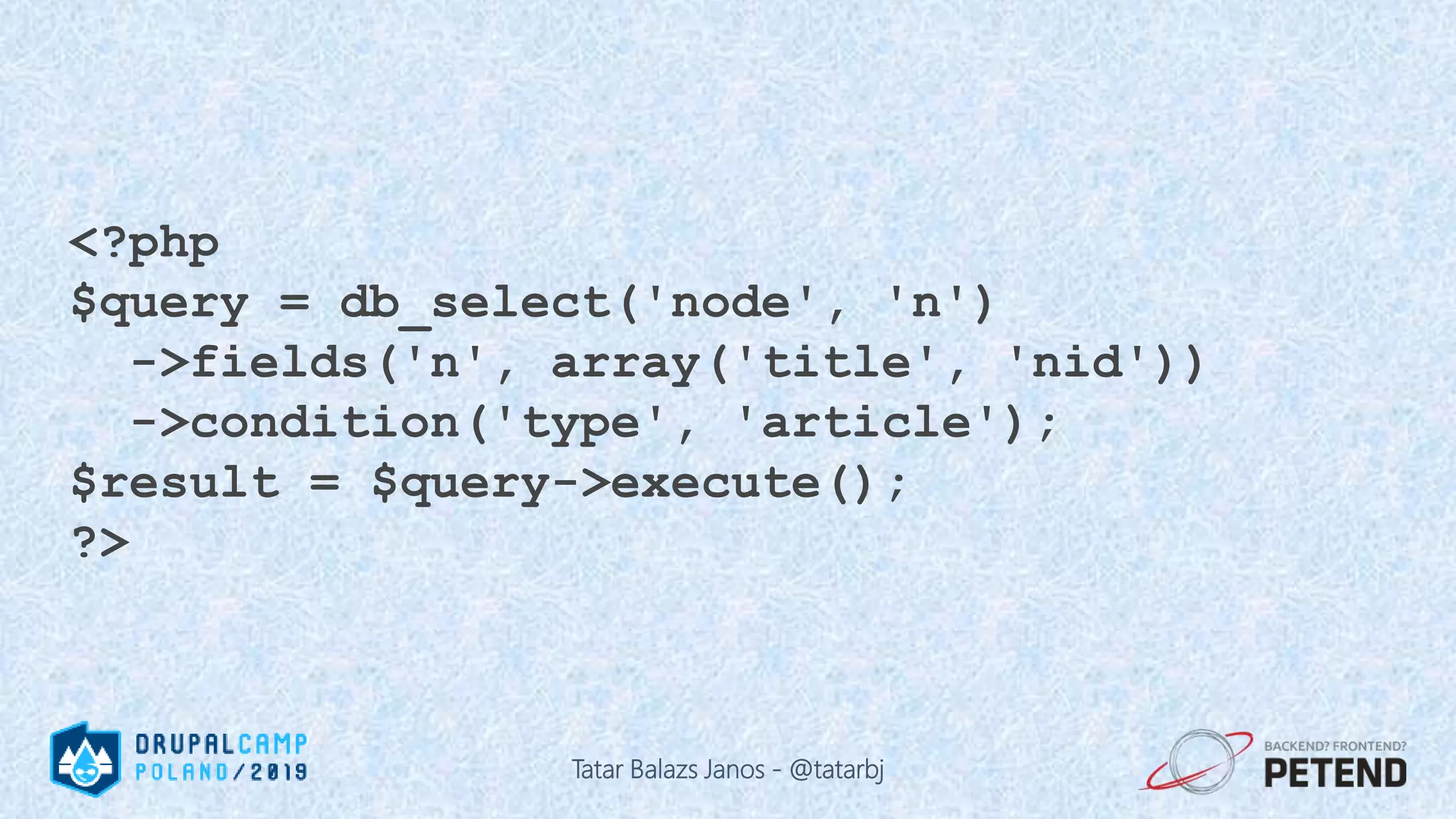 <?php $query = db_select('node', 'n') ->fields('n', array('title', 'nid')) ->condition('type', 'article'); $result = $query->execute(); ?> Tatar Balazs Janos - @tatarbj 