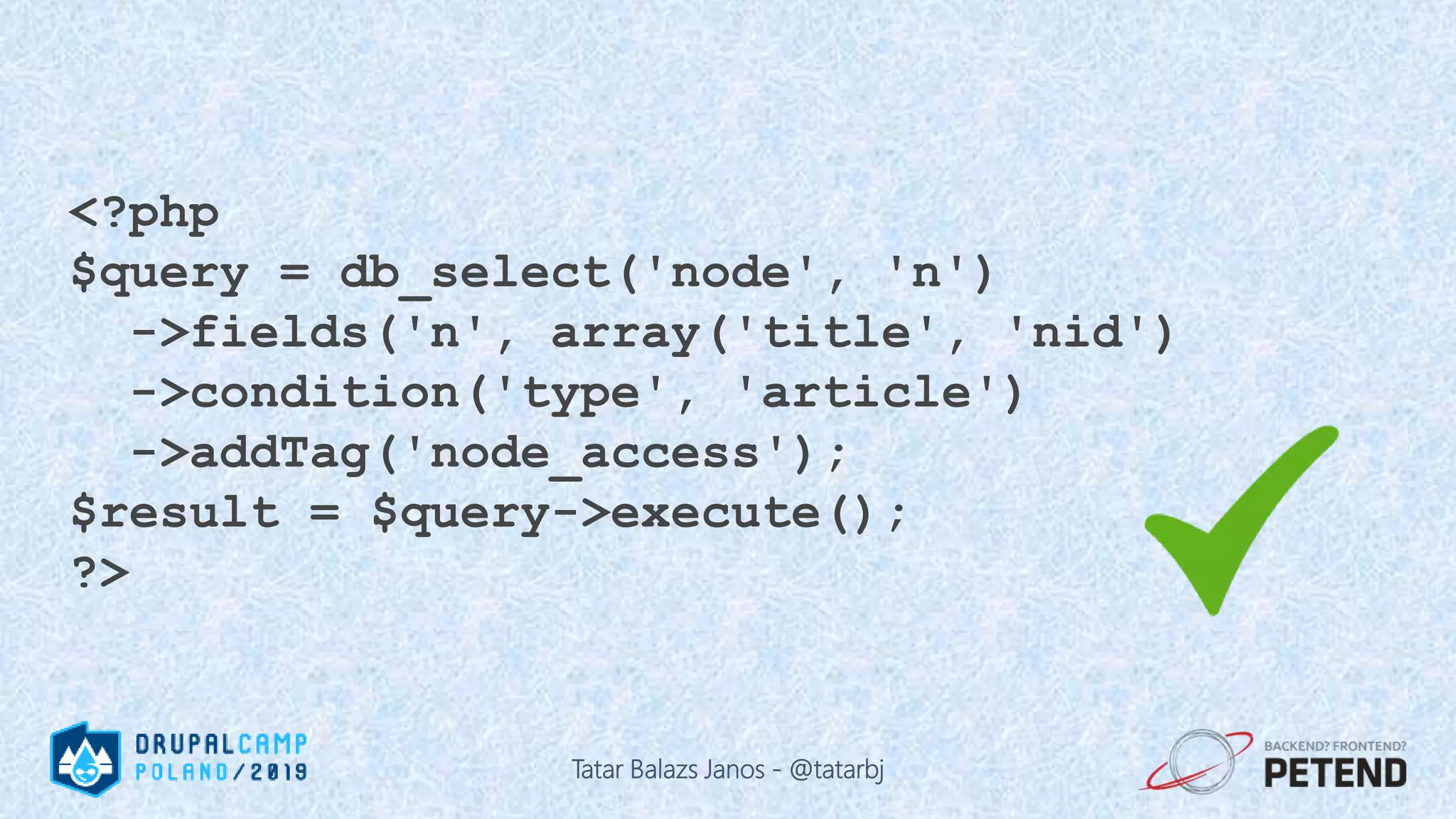 <?php $query = db_select('node', 'n') ->fields('n', array('title', 'nid') ->condition('type', 'article') ->addTag('node_access'); $result = $query->execute(); ?> Tatar Balazs Janos - @tatarbj 