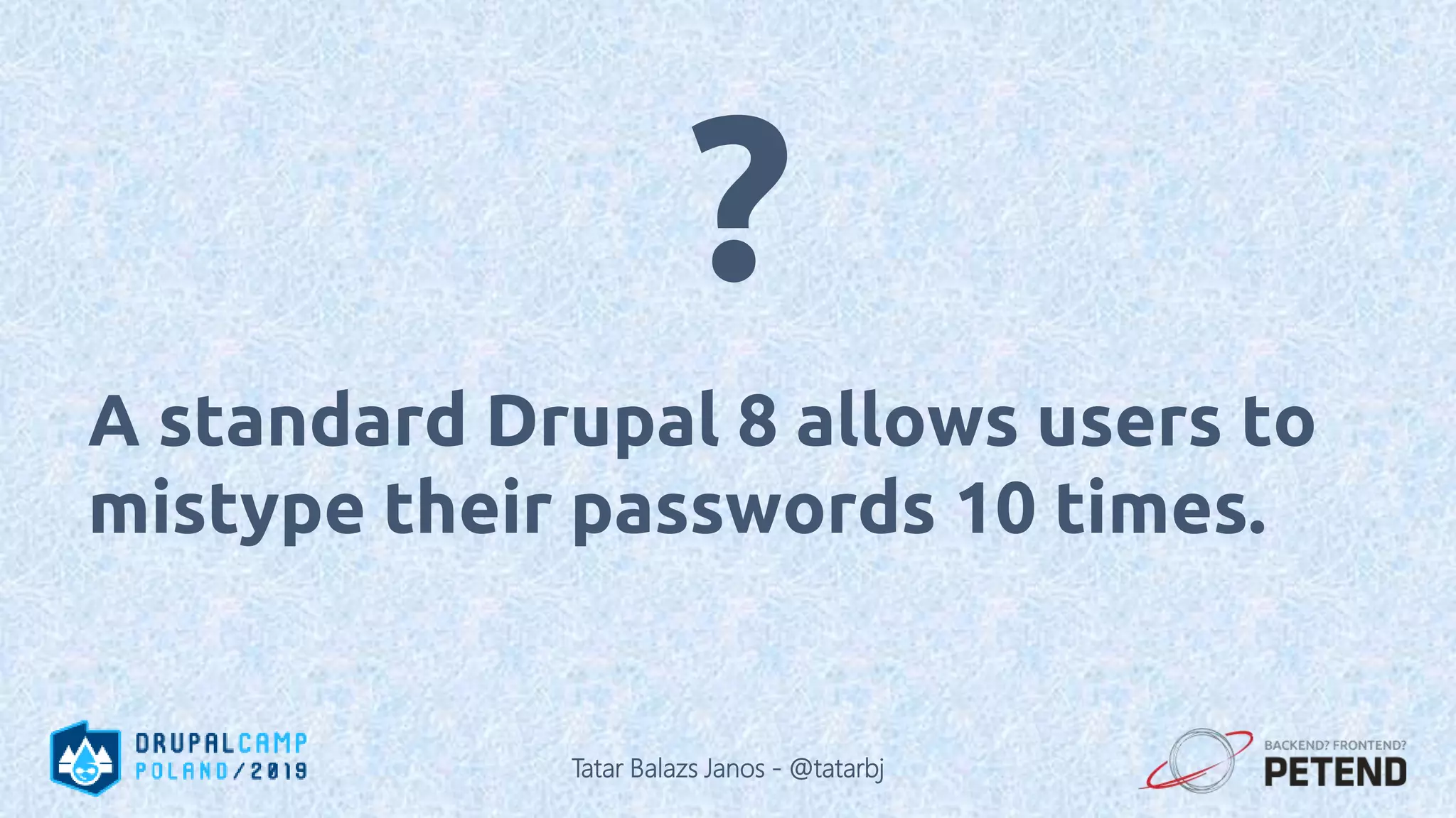 A standard Drupal 8 allows users to mistype their passwords 10 times. ? Tatar Balazs Janos - @tatarbj 