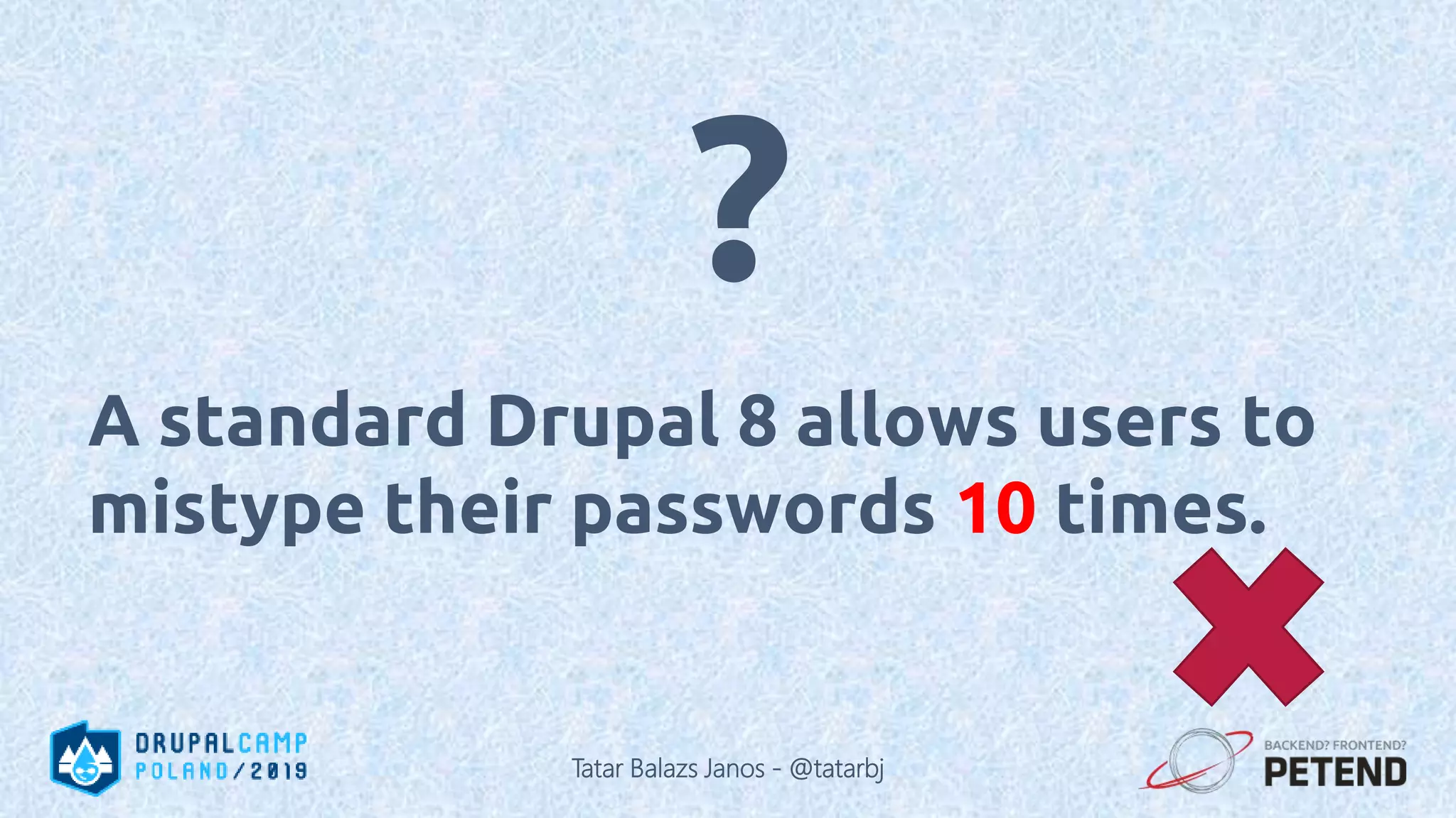 A standard Drupal 8 allows users to mistype their passwords 10 times. ? Tatar Balazs Janos - @tatarbj 