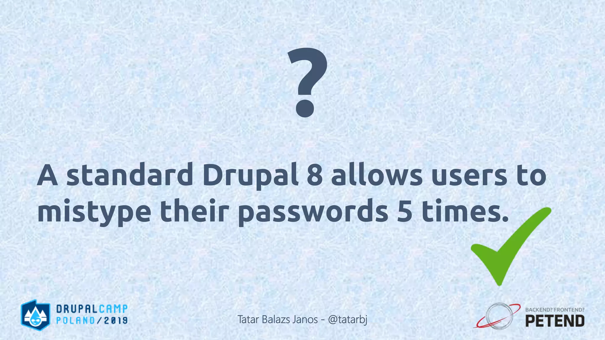 A standard Drupal 8 allows users to mistype their passwords 5 times. ? Tatar Balazs Janos - @tatarbj 