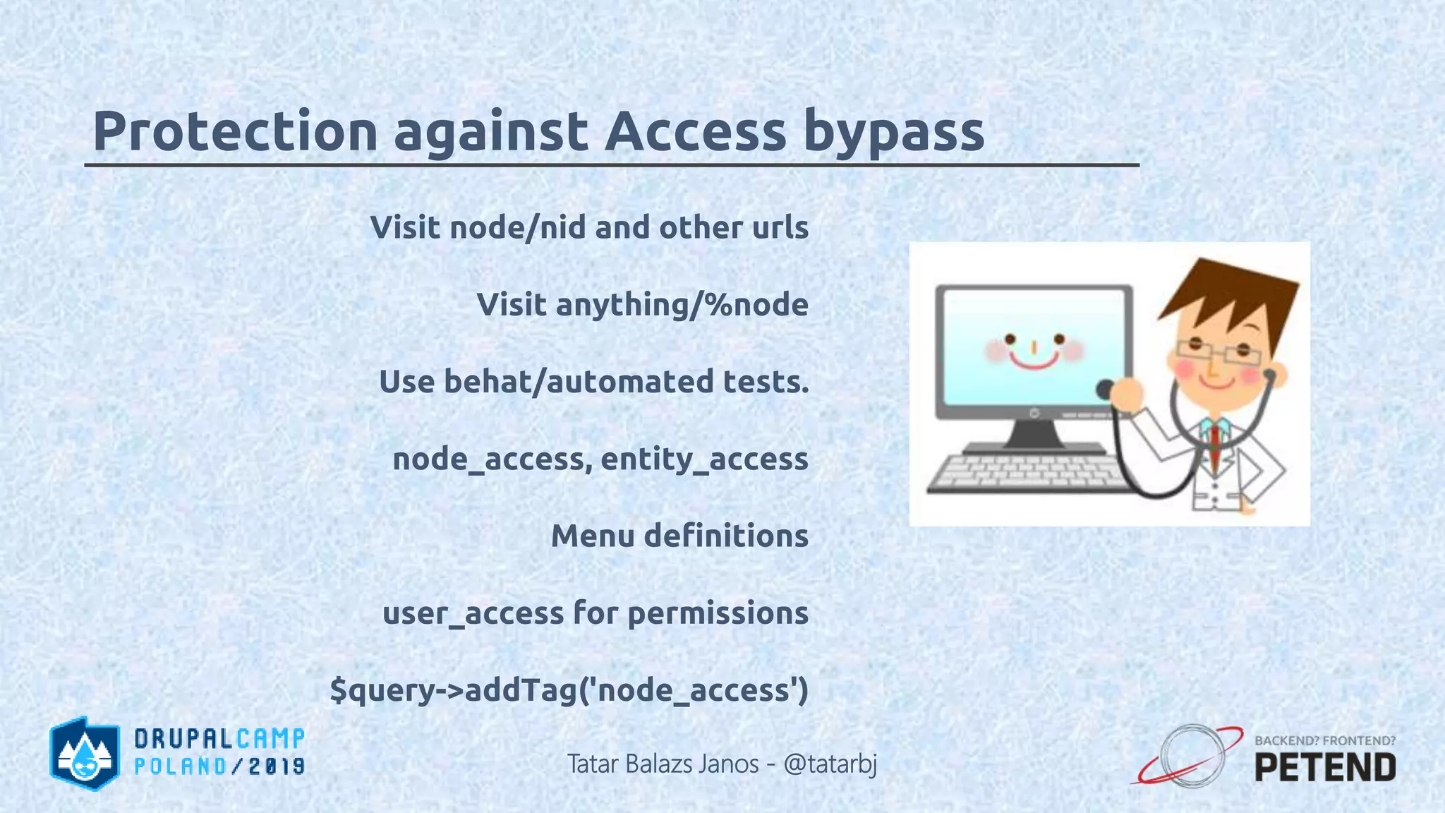 Visit node/nid and other urls Visit anything/%node Use behat/automated tests. node_access, entity_access Menu definitions user_access for permissions $query->addTag('node_access') Protection against Access bypass Tatar Balazs Janos - @tatarbj 