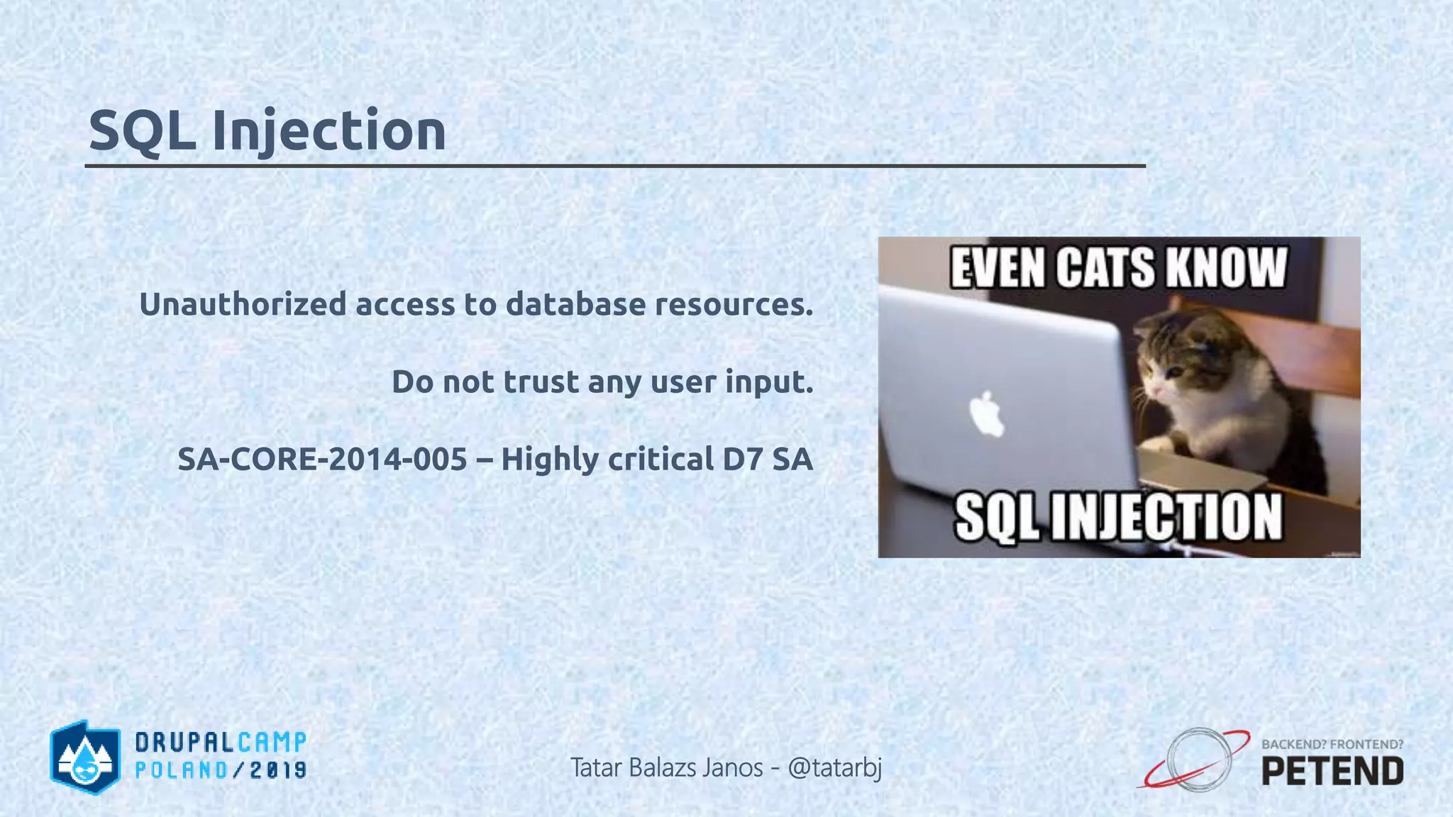 Unauthorized access to database resources. Do not trust any user input. SA-CORE-2014-005 – Highly critical D7 SA SQL Injection Tatar Balazs Janos - @tatarbj 