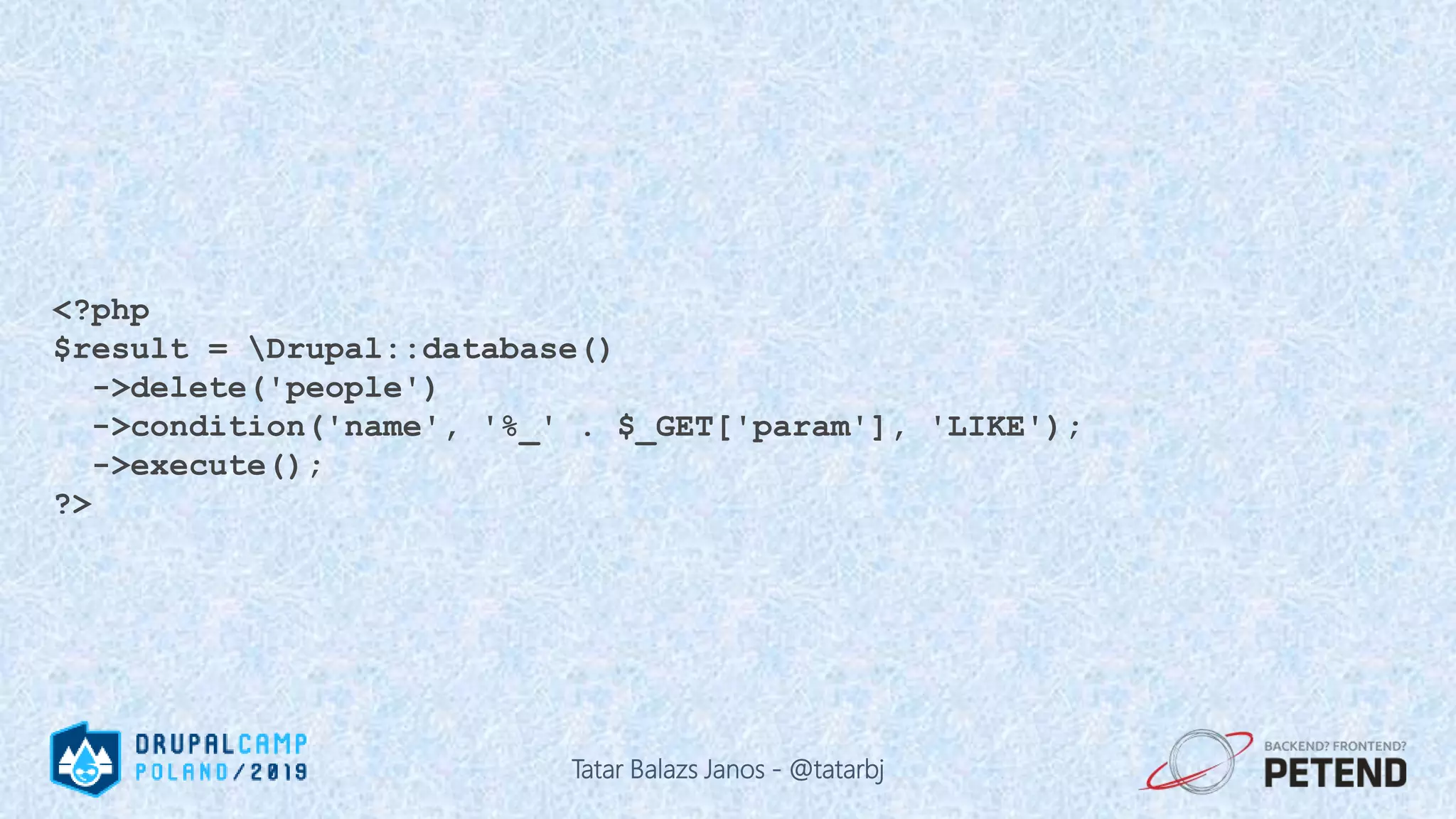 <?php $result = Drupal::database() ->delete('people') ->condition('name', '%_' . $_GET['param'], 'LIKE'); ->execute(); ?> Tatar Balazs Janos - @tatarbj 