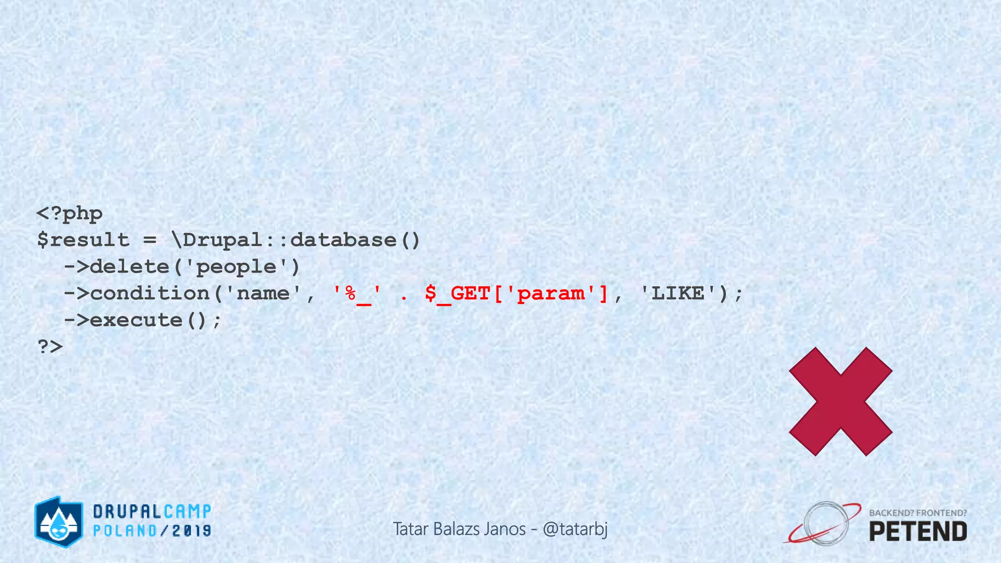 <?php $result = Drupal::database() ->delete('people') ->condition('name', '%_' . $_GET['param'], 'LIKE'); ->execute(); ?> Tatar Balazs Janos - @tatarbj 