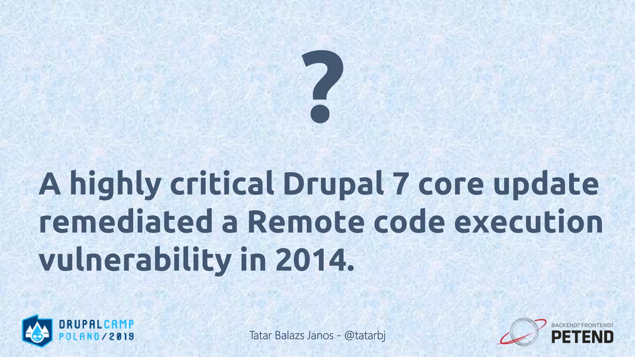 A highly critical Drupal 7 core update remediated a Remote code execution vulnerability in 2014. ? Tatar Balazs Janos - @tatarbj 