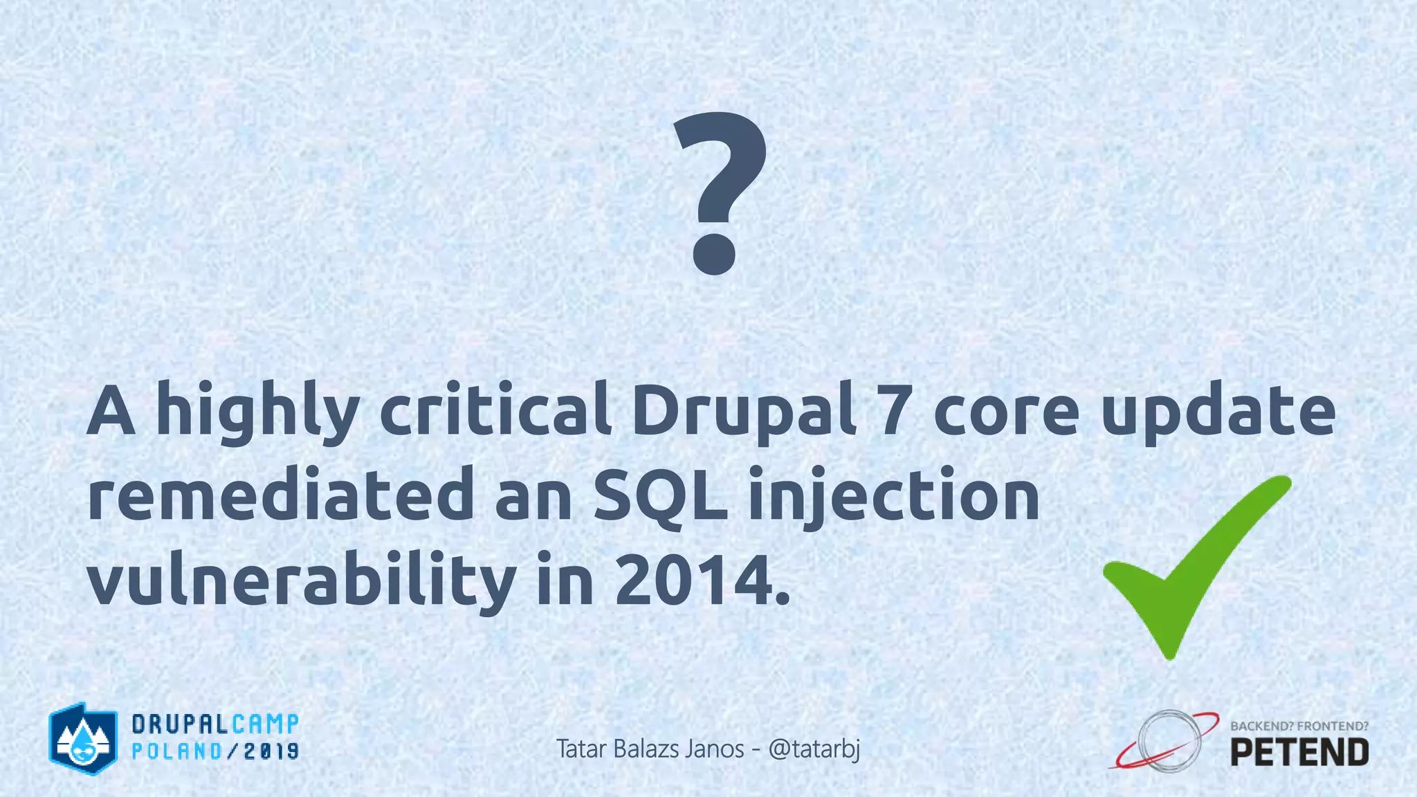 A highly critical Drupal 7 core update remediated an SQL injection vulnerability in 2014. ? Tatar Balazs Janos - @tatarbj 