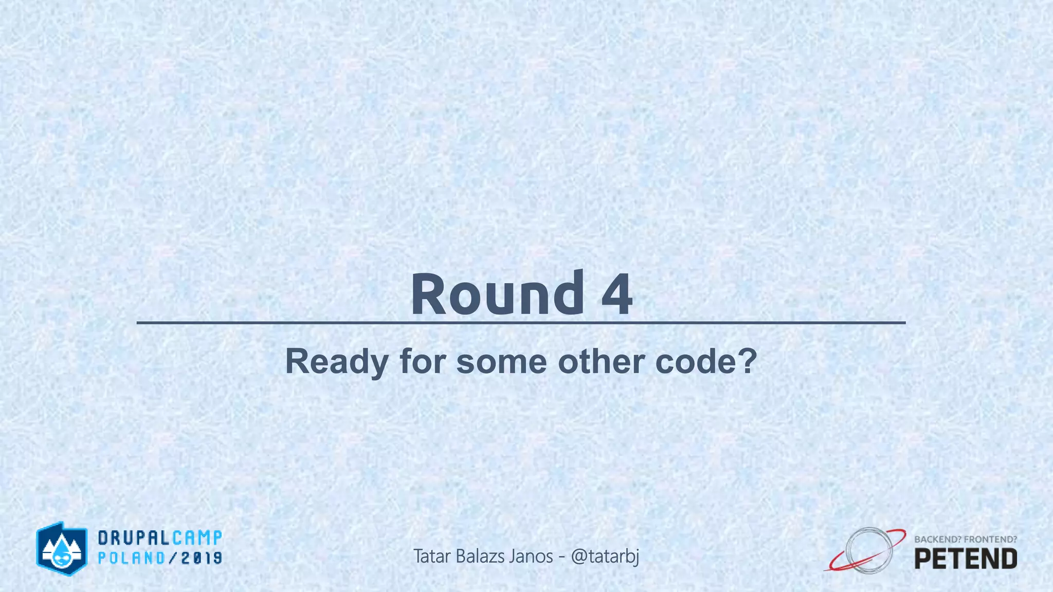 Round 4 Ready for some other code? Tatar Balazs Janos - @tatarbj 