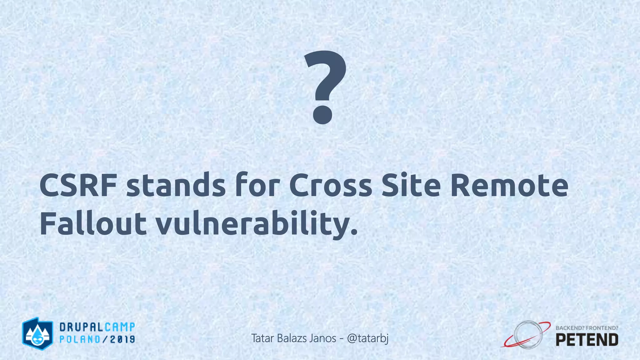 CSRF stands for Cross Site Remote Fallout vulnerability. ? Tatar Balazs Janos - @tatarbj 