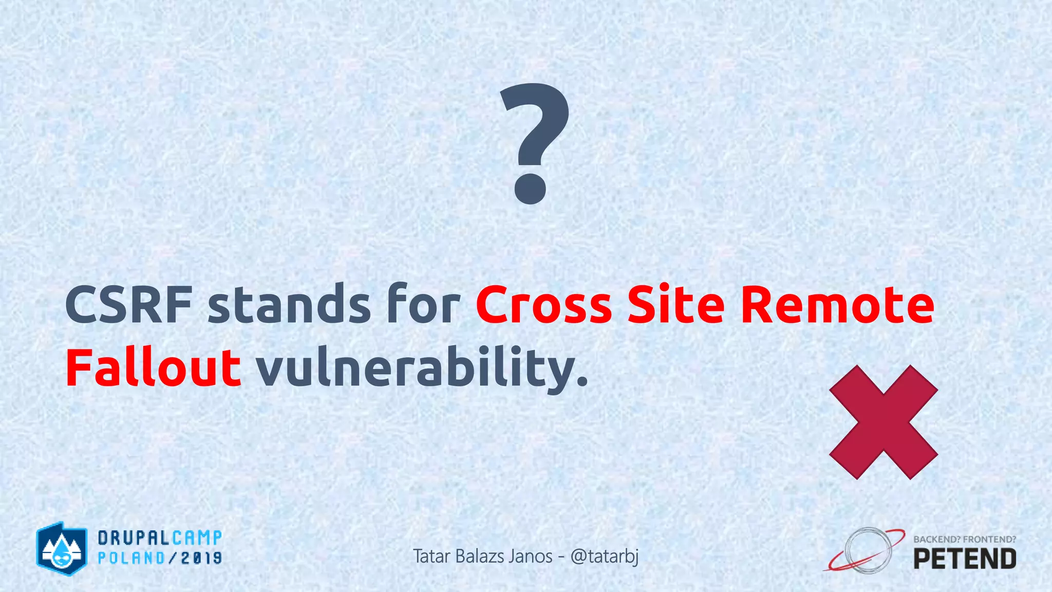 CSRF stands for Cross Site Remote Fallout vulnerability. ? Tatar Balazs Janos - @tatarbj 