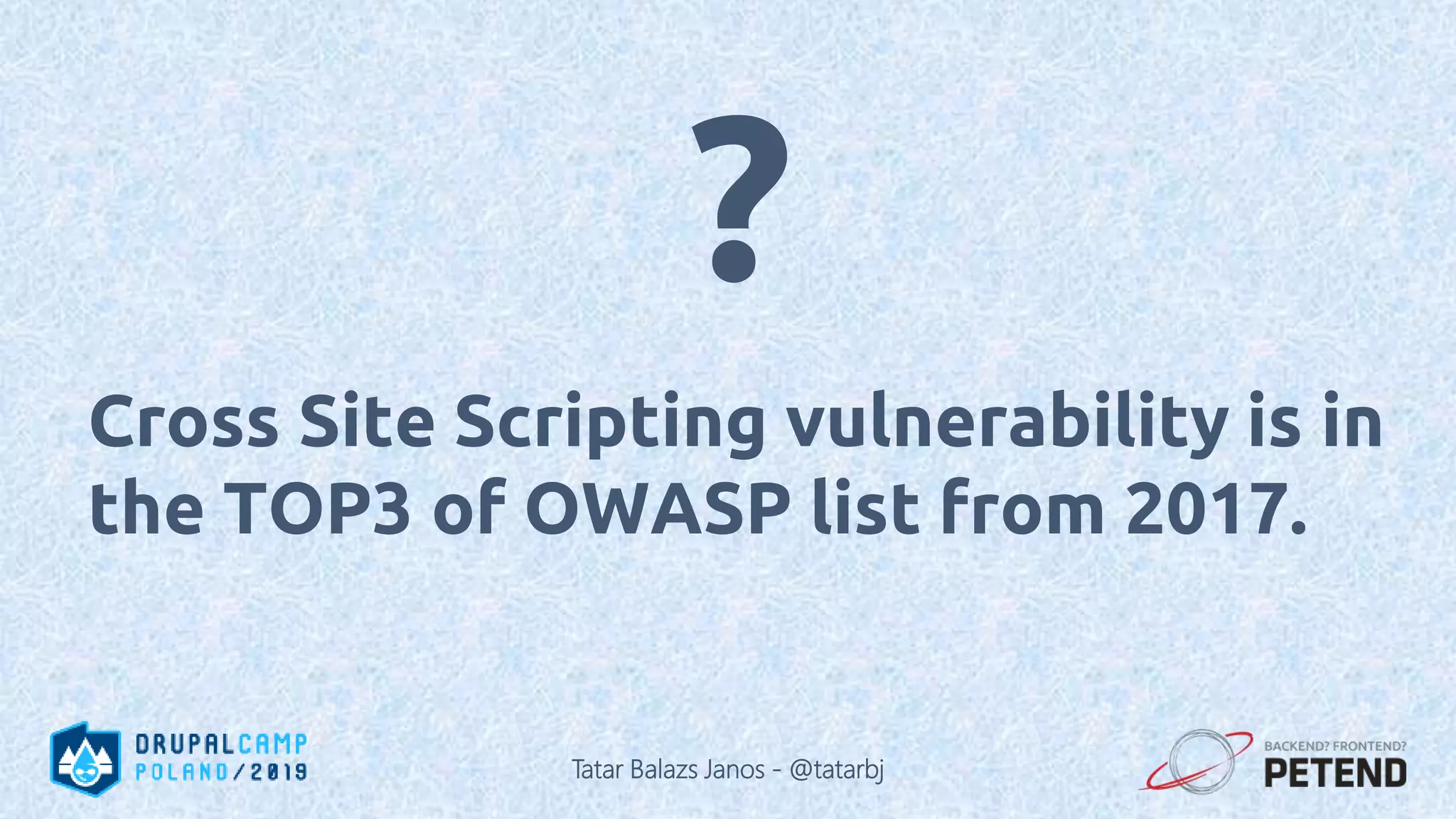 Cross Site Scripting vulnerability is in the TOP3 of OWASP list from 2017. ? Tatar Balazs Janos - @tatarbj 