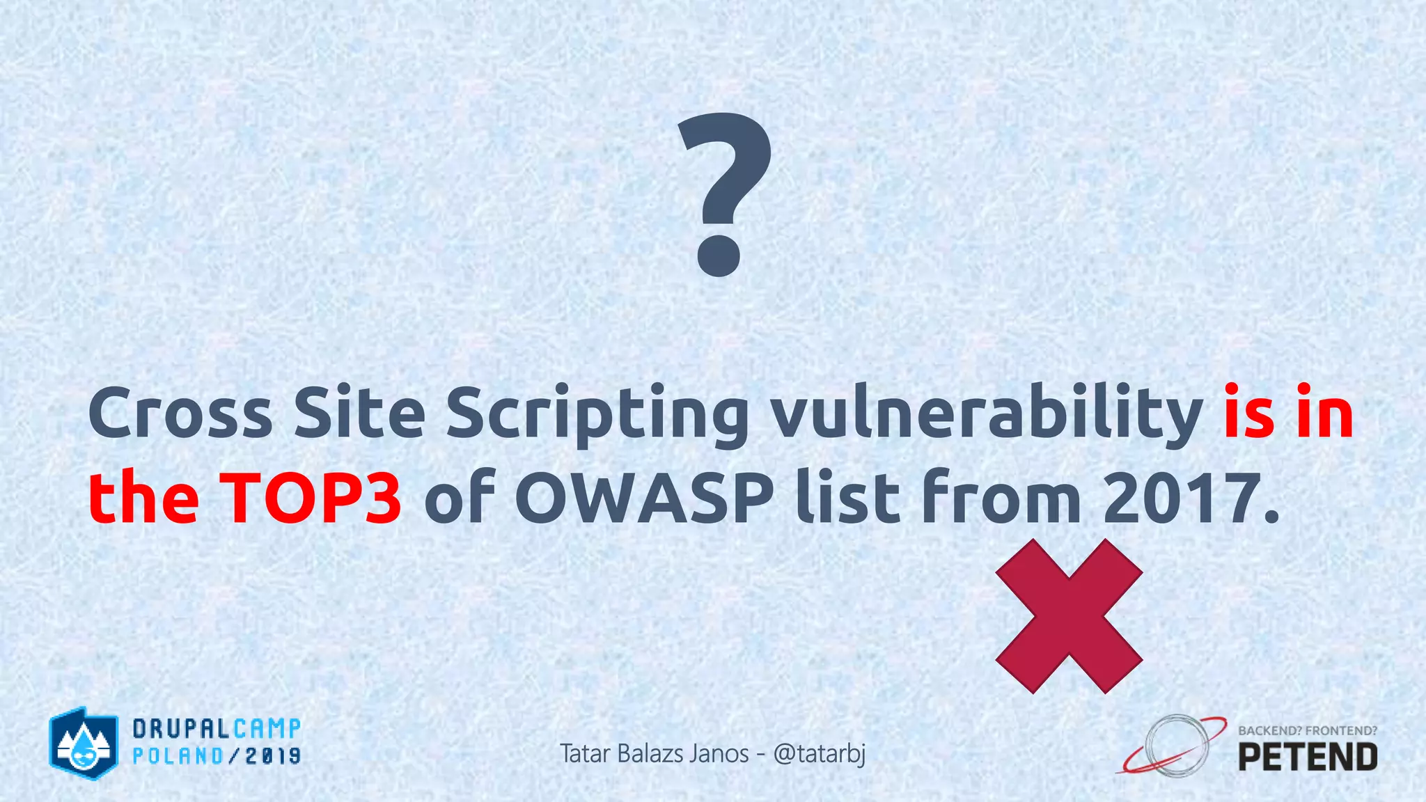 Cross Site Scripting vulnerability is in the TOP3 of OWASP list from 2017. ? Tatar Balazs Janos - @tatarbj 