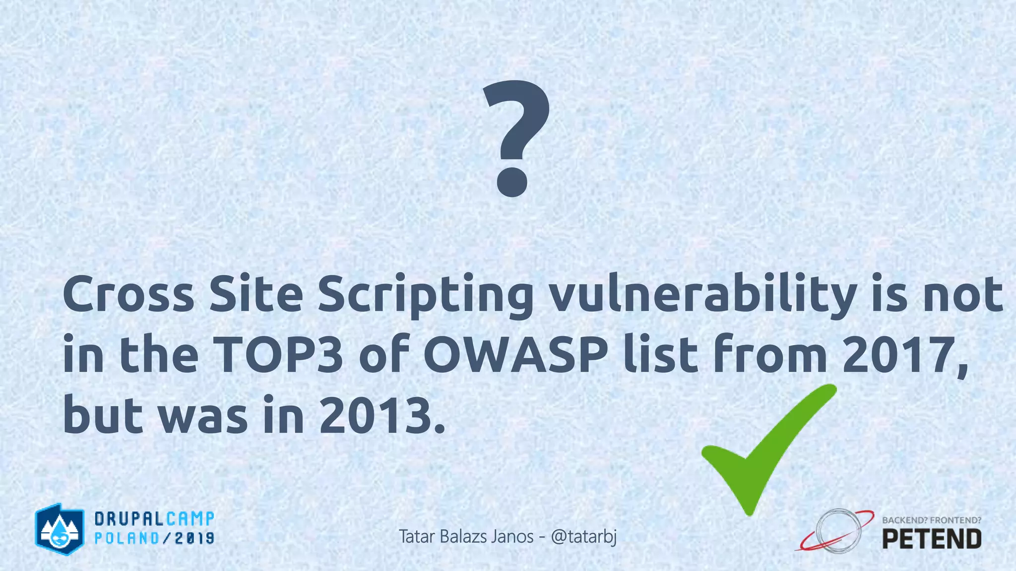 Cross Site Scripting vulnerability is not in the TOP3 of OWASP list from 2017, but was in 2013. ? Tatar Balazs Janos - @tatarbj 