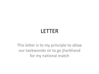 LETTER

This letter is to my principle to allow
 our taekwondo sir to go jharkhand
        for my national match
 