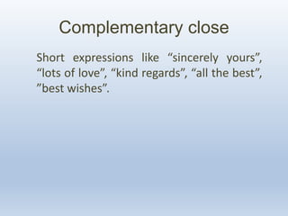 Complementary close
Short expressions like “sincerely yours”,
“lots of love”, “kind regards”, “all the best”,
”best wishes”.
 