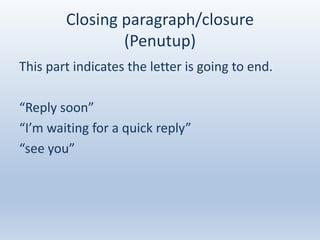 Closing paragraph/closure
(Penutup)
This part indicates the letter is going to end.
“Reply soon”
“I’m waiting for a quick reply”
“see you”
 