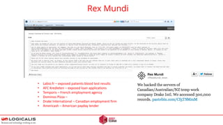 Rex Mundi
• Labio.fr – exposed patients blood test results
• AFC Kredieten – exposed loan applications
• Temporis – French employment agency
• Dominos Pizza –
• Drake International – Canadian employment firm
• Americash – American payday lender
 