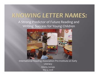 g                           g
A Strong Predictor of Future Reading and 
   Writing  Success for Young Children




International Reading Association Pre‐Institute on Early 
                    g                                  y
                       Literacy
                     Atlanta, Georgia
                       May 4, 2008
 