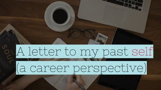 A letter to my past self
(a career perspective)
 