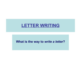 LETTER WRITING What is the way to  write a letter ? 