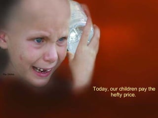 Today, our children pay the hefty price.  