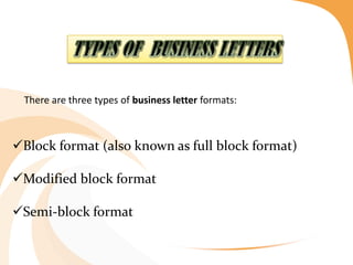 Block format (also known as full block format)
Modified block format
Semi-block format
There are three types of business letter formats:
 