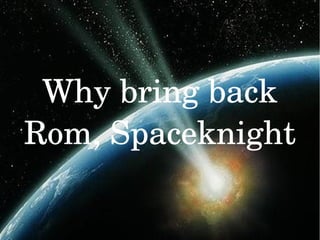 1
Why bring back 
Rom, Spaceknight
 