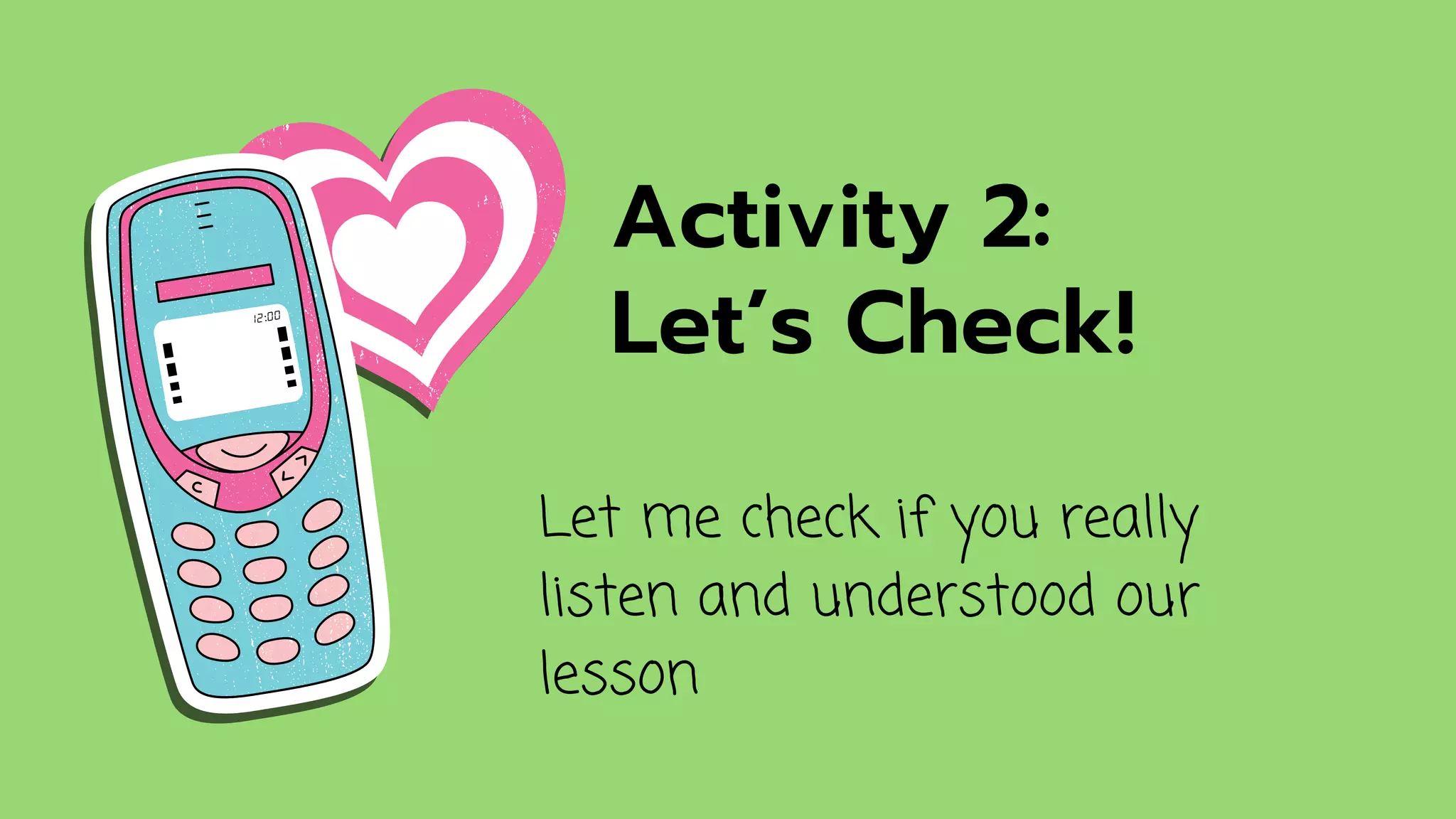 Activity 2:
Let’s Check!
Let me check if you really
listen and understood our
lesson