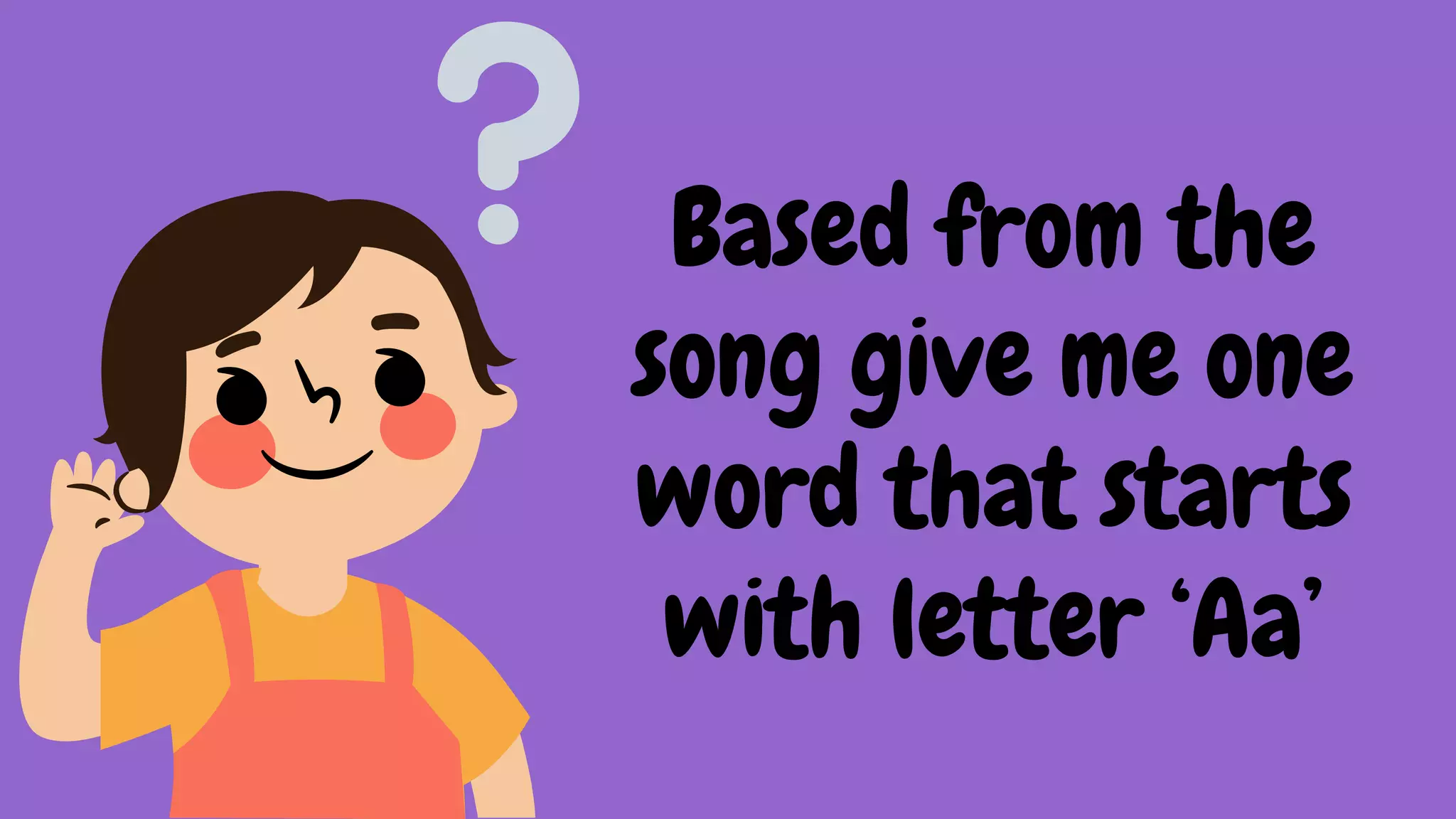 Based from the
song give me one
word that starts
with letter ‘Aa’