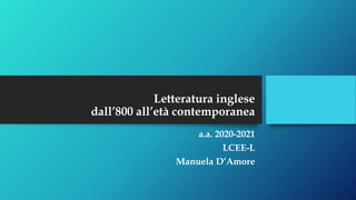 Letteratura inglese
dall’800 all’età contemporanea
a.a. 2020-2021
LCEE-L
Manuela D’Amore
 