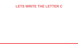 LETS WRITE THE LETTER C
 